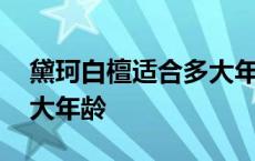 黛珂白檀适合多大年龄使用 黛珂白檀适合多大年龄 