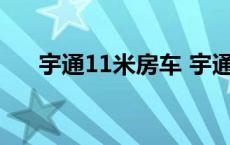 宇通11米房车 宇通十一米一层半客车 