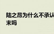 陆之昂为什么不承认喜欢颜末 陆之昂喜欢颜末吗 