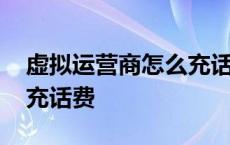 虚拟运营商怎么充话费电信 虚拟运营商怎么充话费 