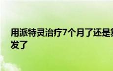 用派特灵治疗7个月了还是复发怎么办 用派特灵5个月又复发了 