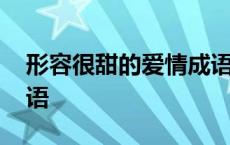 形容很甜的爱情成语句子 形容很甜的爱情成语 