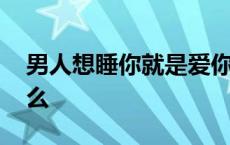 男人想睡你就是爱你吗 男人想睡你意味着什么 