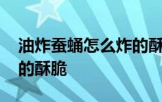 油炸蚕蛹怎么炸的酥脆好吃 油炸蚕蛹怎么炸的酥脆 