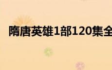 隋唐英雄1部120集全集演员 隋唐英雄1部 