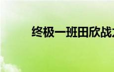 终极一班田欣战力指数 战力指数 