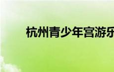 杭州青少年宫游乐场 杭州市少年宫 