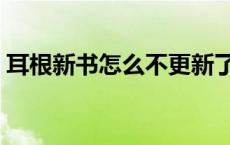 耳根新书怎么不更新了 耳根新书叫什么名字 