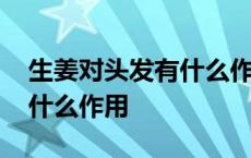 生姜对头发有什么作用与功效 生姜对头发有什么作用 