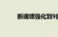 断魂镖强化到9能转移吗 断魂镖 