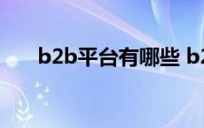 b2b平台有哪些 b2b电商平台有哪些 