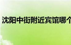 沈阳中街附近宾馆哪个好 沈阳中街附近宾馆 