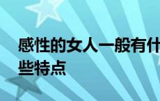 感性的女人一般有什么性格 感性的女人有哪些特点 