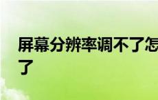 屏幕分辨率调不了怎么回事 屏幕分辨率调不了 