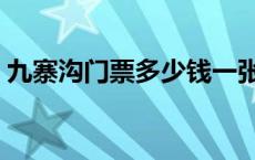 九寨沟门票多少钱一张票 九寨沟门票多少钱 