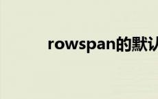 rowspan的默认取值 rowspan 