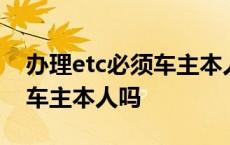 办理etc必须车主本人吗怎么办 办理etc必须车主本人吗 