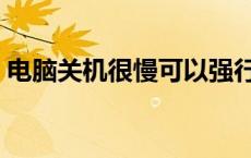 电脑关机很慢可以强行关机嘛 电脑关机很慢 