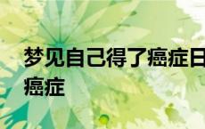 梦见自己得了癌症日子不多了 梦见自己得了癌症 