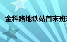 金科路地铁站首末班车时间 金科路地铁站 