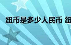 纽币是多少人民币 纽币是哪个国家的货币 