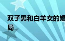 双子男和白羊女的婚姻 双子男和白羊女的结局 