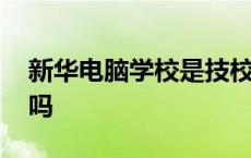 新华电脑学校是技校吗 新华电脑学校是大专吗 