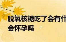 脱氧核糖吃了会有什么作用吗 脱氧核糖吃了会怀孕吗 