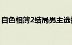 白色相簿2结局男主选择了谁 白色相簿2结局 