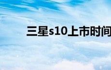 三星s10上市时间 三星s9上市时间 