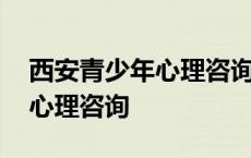 西安青少年心理咨询机构哪个好 西安青少年心理咨询 