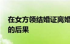 在女方领结婚证离婚怎么办 在女方领结婚证的后果 