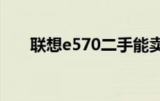 联想e570二手能卖多少啊 联想e570 