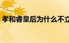 孝和睿皇后为什么不立自己儿子 孝和睿皇后 