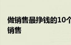 做销售最挣钱的10个行业 做什么也别做汽车销售 