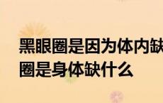 黑眼圈是因为体内缺少什么元素造成的 黑眼圈是身体缺什么 