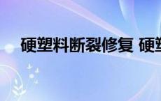 硬塑料断裂修复 硬塑料断了怎么粘牢固 