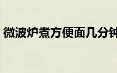 微波炉煮方便面几分钟 微波炉怎么煮方便面 