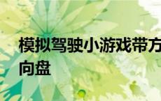 模拟驾驶小游戏带方向盘 模拟开车游戏有方向盘 