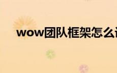 wow团队框架怎么设置 wow团队框架 