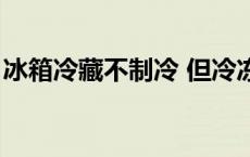 冰箱冷藏不制冷 但冷冻正常 冰箱冷藏不制冷 