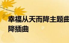 幸福从天而降主题曲叫什么名字 幸福从天而降插曲 