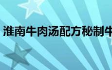 淮南牛肉汤配方秘制牛肉汤配方 牛肉汤配方 