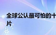 全球公认最可怕的十大恐怖电影 林心如恐怖片 