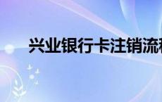 兴业银行卡注销流程 银行卡注销流程 