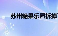 苏州糖果乐园拆掉了吗 苏州糖果乐园 