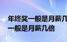 年终奖一般是月薪几倍年终奖有多少 年终奖一般是月薪几倍 