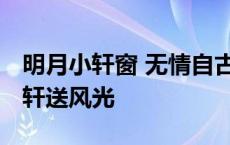 明月小轩窗 无情自古总有多情来相傍 明月小轩送风光 