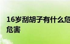 16岁刮胡子有什么危害吗 16岁刮胡子有什么危害 