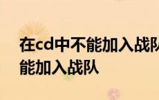 在cd中不能加入战队是什么意思? 在cd中不能加入战队 